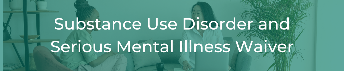 Substance Use Disorder and Serious Mental Illness Waiver header image