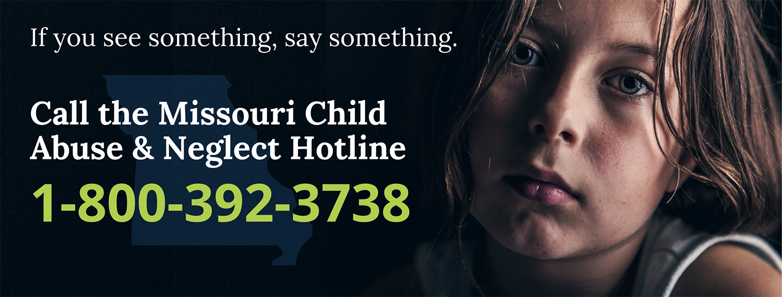 If you see something, say something. Call the Missouri Child Abuse & Neglect Hotline 1-800-392-3738